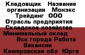 Кладовщик › Название организации ­ Монэкс Трейдинг, ООО › Отрасль предприятия ­ Складское хозяйство › Минимальный оклад ­ 16 500 - Все города Работа » Вакансии   . Кемеровская обл.,Юрга г.